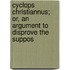 Cyclops Christiannus; Or, an Argument to Disprove the Suppos