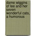 Dame Wiggins of Lee and Her Seven Wonderful Cats, a Humorous