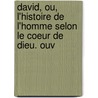 David, Ou, L'Histoire de L'Homme Selon Le Coeur de Dieu. Ouv by Welch Ira David
