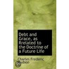 Debt And Grace, As Rrelated To The Doctrine Of A Future Life door Charles Frederic Hudson