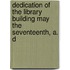 Dedication of the Library Building May the Seventeenth, A. D