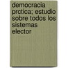 Democracia Prctica; Estudio Sobre Todos Los Sistemas Elector door Luis Vicente Varela