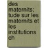 Des Maternits; Tude Sur Les Maternits Et Les Institutions Ch