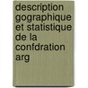 Description Gographique Et Statistique de La Confdration Arg by Jean Antoine V. Martin De Moussy