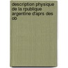 Description Physique de La Rpublique Argentine D'Aprs Des Ob by Hermann Burmeister