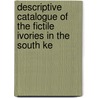 Descriptive Catalogue of the Fictile Ivories in the South Ke by Anonymous Anonymous