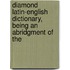 Diamond Latin-English Dictionary, Being an Abridgment of the