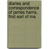 Diaries and Correspondence of James Harris, First Earl of Ma by James Harris Malmesbury