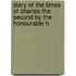Diary of the Times of Charles the Second by the Honourable H
