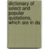 Dictionary of Select and Popular Quotations, Which Are in Da