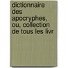 Dictionnaire Des Apocryphes, Ou, Collection de Tous Les Livr by Unknown