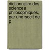 Dictionnaire Des Sciences Philosophiques, Par Une Socit de P by Dictionnaire