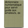 Dictionnaire Numismatique Pour Servir Guide Aux Amateurs, Ex door Aleksandr P. Butlovsk�I