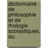 Dictionnaire de Philosophie Et de Thologie Scolastiques, Ou
