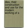 Dies, Their Construction and Use for the Modern Working of S door Joseph Vincent Woodworth