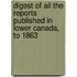 Digest of All the Reports Published in Lower Canada, to 1863