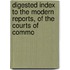 Digested Index to the Modern Reports, of the Courts of Commo