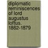 Diplomatic Reminiscences of Lord Augustus Loftus. 1862-1879