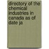 Directory of the Chemical Industries in Canada as of Date Ja