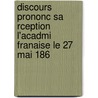 Discours Prononc Sa Rception L'Acadmi Franaise Le 27 Mai 186 by Claude Bernard