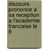 Discours Prononce A Sa Reception A L'Academie Francaise Le 8