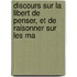Discours Sur La Libert de Penser, Et de Raisonner Sur Les Ma