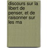 Discours Sur La Libert de Penser, Et de Raisonner Sur Les Ma by Henri Scheurleer)