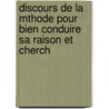 Discours de La Mthode Pour Bien Conduire Sa Raison Et Cherch by Reni Descartes