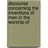Discourse Concerning the Inventions of Men in the Worship of by William King