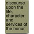 Discourse Upon the Life, Character and Services of the Honor
