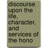 Discourse Upon the Life, Character, and Services of the Hono