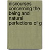 Discourses Concerning the Being and Natural Perfections of G by John Abernethy