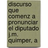 Discurso Que Comenz a Pronunciar El Diputado J.M. Quimper, A by Jos Mara Quimper
