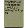 Dispatches of Field Marshal the Duke of Wellington, K. G. Du door Duke of Wellington Arthur Wellesley
