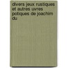 Divers Jeux Rustiques Et Autres Uvres Potiques de Joachim Du by Joachim Du Bellay