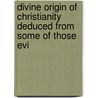 Divine Origin of Christianity Deduced from Some of Those Evi door John Sheppard