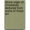 Divine Origin of Christianity Deduced from Some of Those Evi door John Sheppard