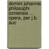 Domini Johannis Philosophi Ozniensis ... Opera, Per J.B. Auc door Xxi Joannes