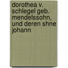 Dorothea V. Schlegel Geb. Mendelssohn, Und Deren Shne Johann door Dorothea Von Schlegel