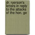 Dr. Ryerson's Letters in Reply to the Attacks of the Hon. Ge