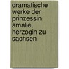 Dramatische Werke Der Prinzessin Amalie, Herzogin Zu Sachsen by Amalie