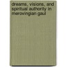 Dreams, Visions, And Spiritual Authority In Merovingian Gaul door Isabel Moreira
