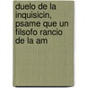Duelo de La Inquisicin, Psame Que Un Filsofo Rancio de La Am by Josï¿½ De San Bartolomï¿½