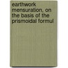 Earthwork Mensuration, On the Basis of the Prismoidal Formul by Conway R. Howard