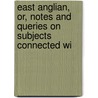 East Anglian, Or, Notes and Queries on Subjects Connected wi door Onbekend