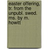 Easter Offering, Tr. from the Unpubl. Swed. Ms. by M. Howitt by Fredrika Bremer