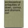 Ecclesiastical Antiquities of Down, Connor, and Dromore, Con door William Reeves