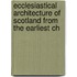 Ecclesiastical Architecture of Scotland from the Earliest Ch