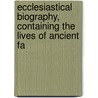 Ecclesiastical Biography, Containing the Lives of Ancient Fa door Walter Farquhar Hook