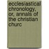 Ecclesiastical Chronology, Or, Annals of the Christian Churc